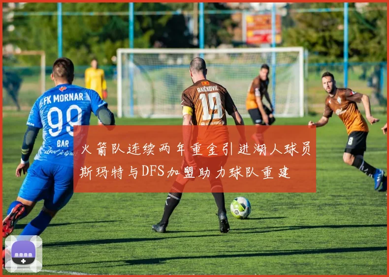 火箭队连续两年重金引进湖人球员斯玛特与DFS加盟助力球队重建