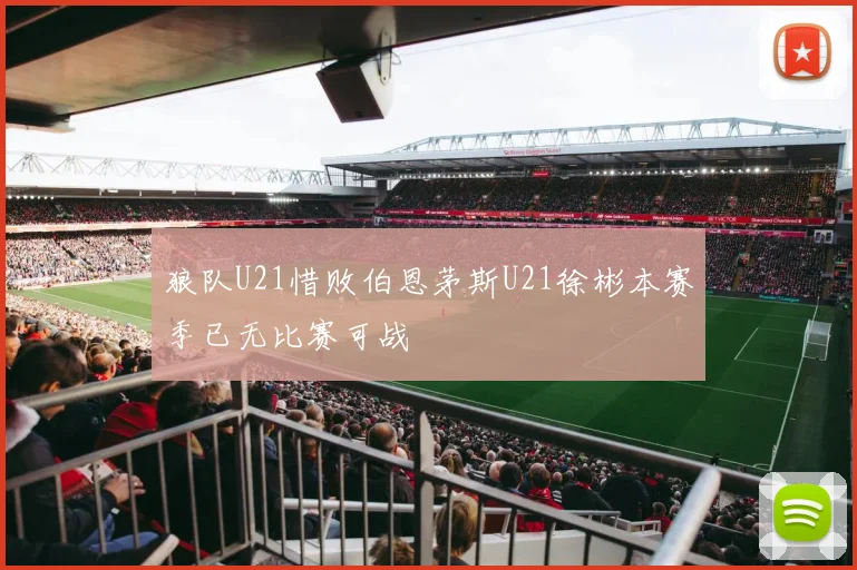 狼队U21惜败伯恩茅斯U21徐彬本赛季已无比赛可战