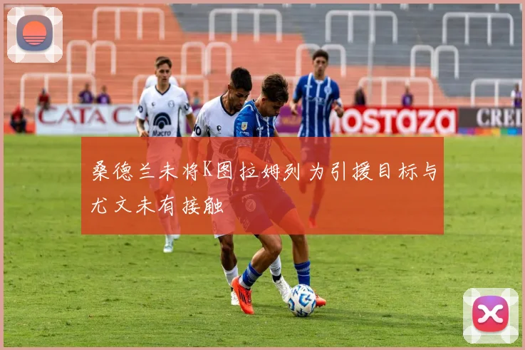 桑德兰未将K图拉姆列为引援目标与尤文未有接触