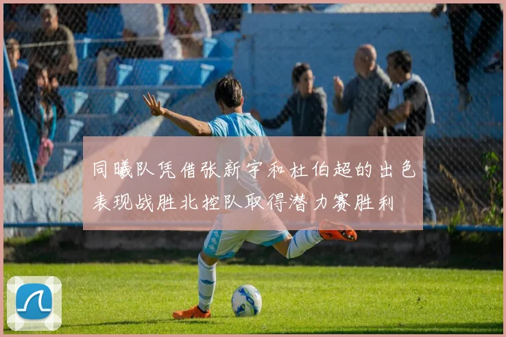 同曦队凭借张新宇和杜伯超的出色表现战胜北控队取得潜力赛胜利