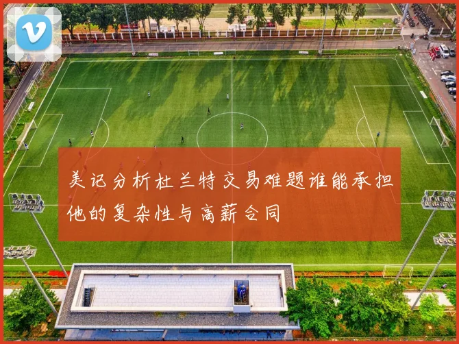 美记分析杜兰特交易难题谁能承担他的复杂性与高薪合同