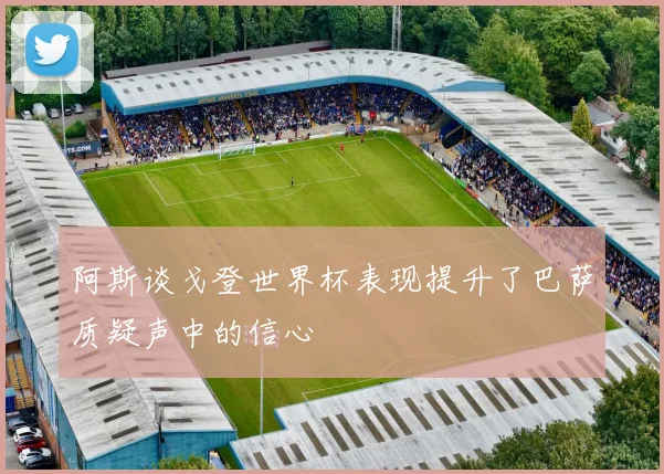 阿斯谈戈登世界杯表现提升了巴萨质疑声中的信心
