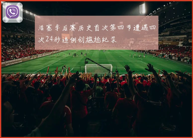 活塞季后赛历史首次第四节遭遇四次24秒违例创尴尬纪录