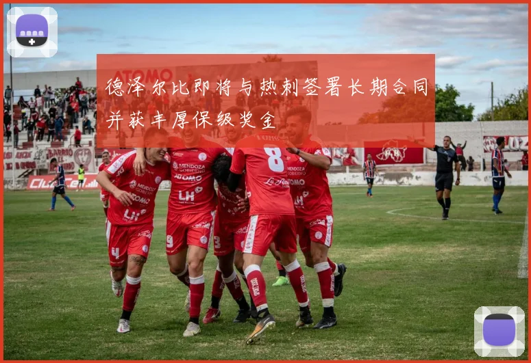 德泽尔比即将与热刺签署长期合同并获丰厚保级奖金