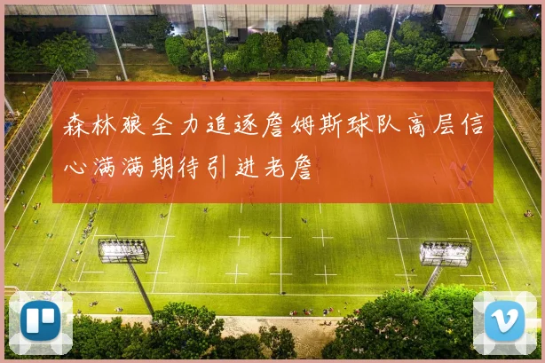 森林狼全力追逐詹姆斯球队高层信心满满期待引进老詹