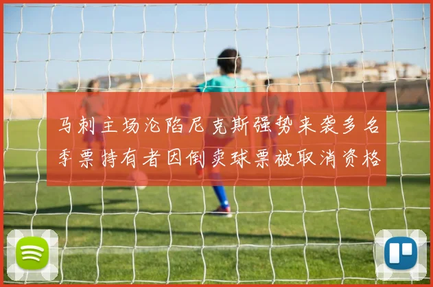 马刺主场沦陷尼克斯强势来袭多名季票持有者因倒卖球票被取消资格