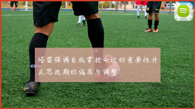 塔雷强调自我掌控命运的重要性并反思近期的偏离与调整