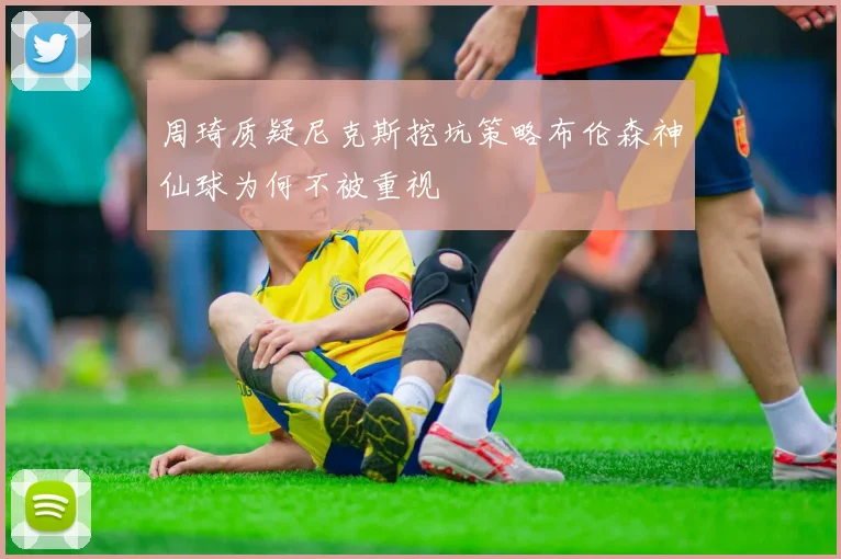 周琦质疑尼克斯挖坑策略布伦森神仙球为何不被重视
