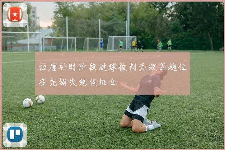 拉唐补时阶段进球被判无效因越位在先错失绝佳机会